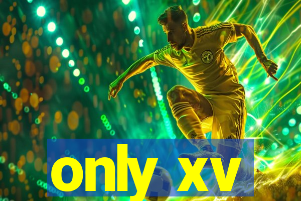 only xv